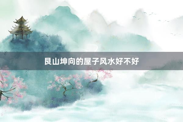 艮山坤向的屋子风水好不好