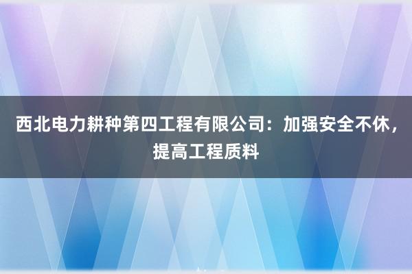 西北电力耕种第四工程有限公司：加强安全不休，提高工程质料