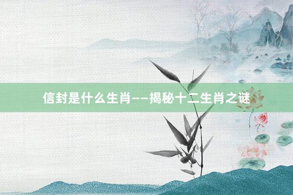 信封是什么生肖——揭秘十二生肖之谜